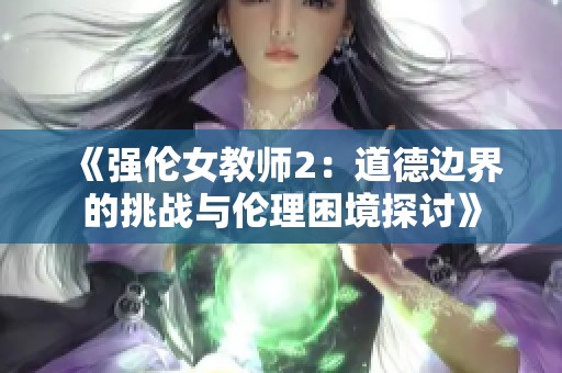《强伦女教师2：道德边界的挑战与伦理困境探讨》