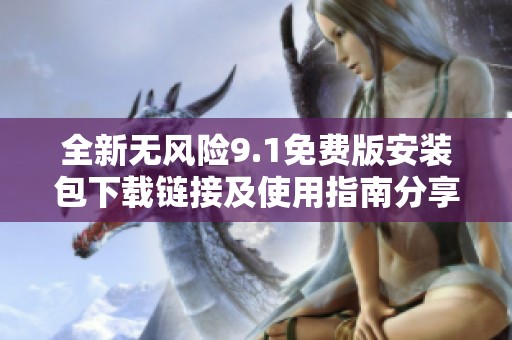 全新无风险9.1免费版安装包下载链接及使用指南分享