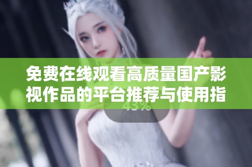 免费在线观看高质量国产影视作品的平台推荐与使用指南