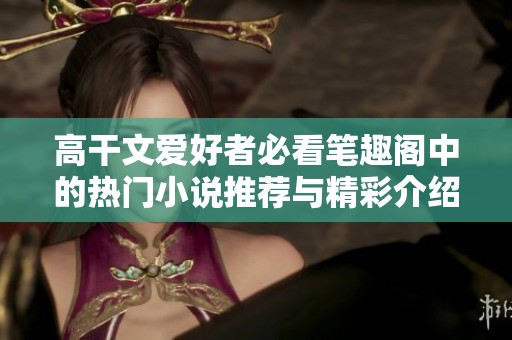 高干文爱好者必看笔趣阁中的热门小说推荐与精彩介绍
