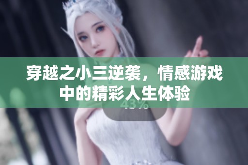 穿越之小三逆袭，情感游戏中的精彩人生体验