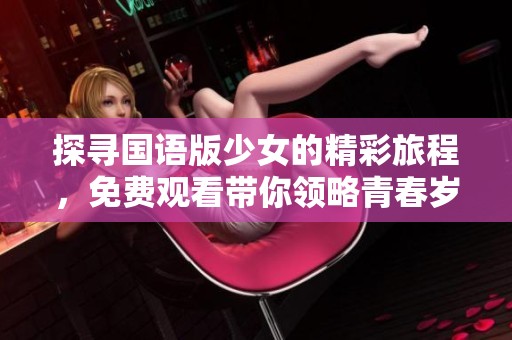 探寻国语版少女的精彩旅程，免费观看带你领略青春岁月的故事