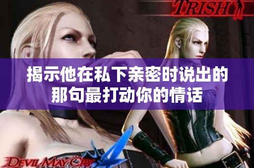 揭示他在私下亲密时说出的那句最打动你的情话