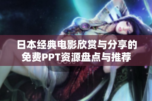 日本经典电影欣赏与分享的免费PPT资源盘点与推荐