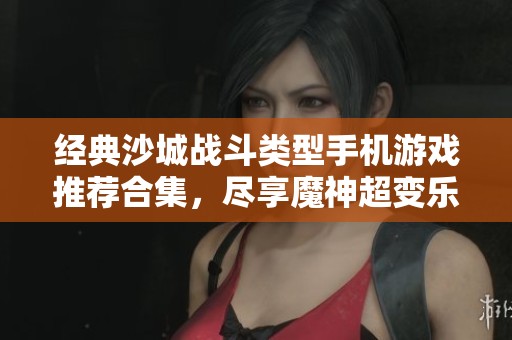 经典沙城战斗类型手机游戏推荐合集，尽享魔神超变乐趣