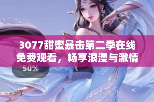 3077甜蜜暴击第二季在线免费观看，畅享浪漫与激情的全新故事体验