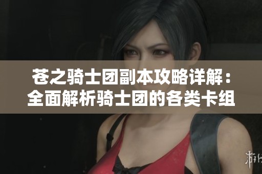 苍之骑士团副本攻略详解：全面解析骑士团的各类卡组策略