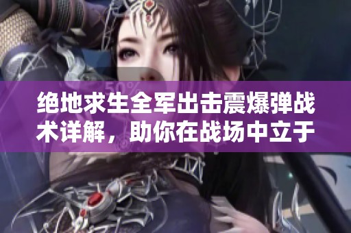 绝地求生全军出击震爆弹战术详解，助你在战场中立于不败之地！