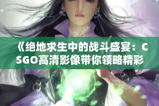 《绝地求生中的战斗盛宴：CSGO高清影像带你领略精彩瞬间》