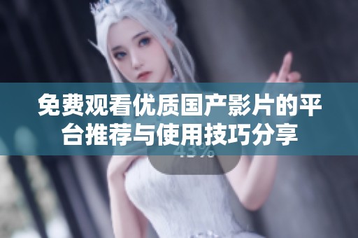 免费观看优质国产影片的平台推荐与使用技巧分享