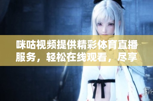 咪咕视频提供精彩体育直播服务，轻松在线观看，尽享赛事盛宴