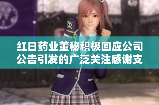 红日药业董秘积极回应公司公告引发的广泛关注感谢支持与理解