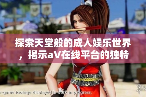 探索天堂般的成人娱乐世界，揭示a∨在线平台的独特魅力与体验