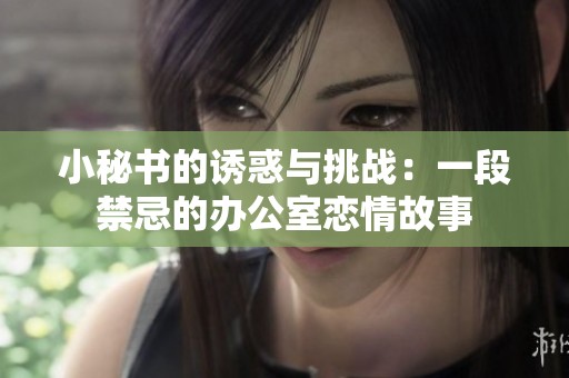 小秘书的诱惑与挑战：一段禁忌的办公室恋情故事