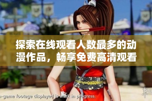探索在线观看人数最多的动漫作品，畅享免费高清观看体验