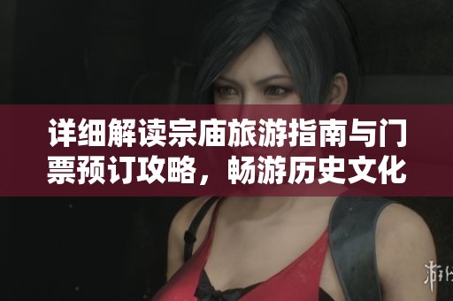 详细解读宗庙旅游指南与门票预订攻略，畅游历史文化名胜