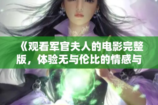 《观看军官夫人的电影完整版，体验无与伦比的情感与剧情》