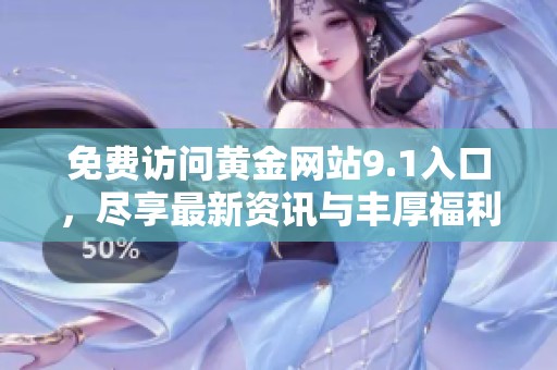 免费访问黄金网站9.1入口，尽享最新资讯与丰厚福利