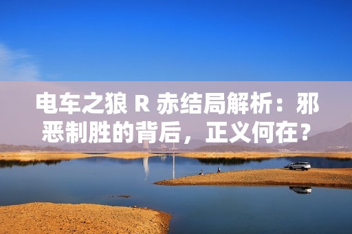 电车之狼 R 赤结局解析：邪恶制胜的背后，正义何在？