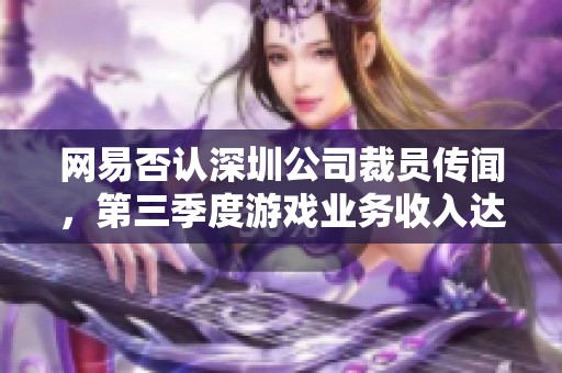 网易否认深圳公司裁员传闻，第三季度游戏业务收入达209亿