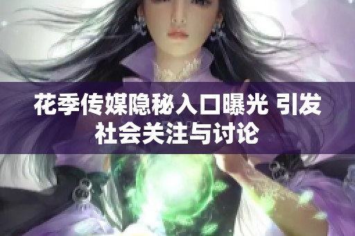 花季传媒隐秘入口曝光 引发社会关注与讨论