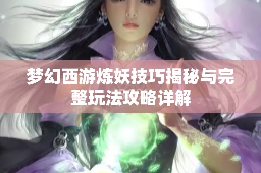 梦幻西游炼妖技巧揭秘与完整玩法攻略详解