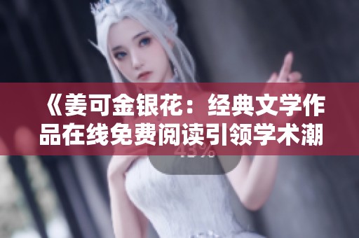 《姜可金银花：经典文学作品在线免费阅读引领学术潮流》