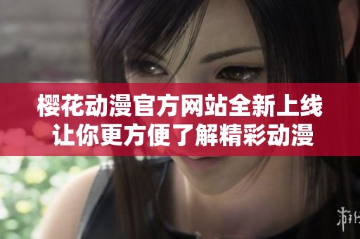 樱花动漫官方网站全新上线 让你更方便了解精彩动漫内容