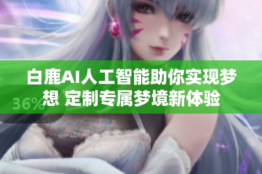 白鹿AI人工智能助你实现梦想 定制专属梦境新体验