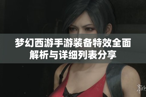 梦幻西游手游装备特效全面解析与详细列表分享
