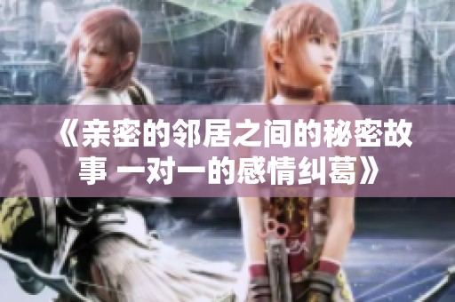 《亲密的邻居之间的秘密故事 一对一的感情纠葛》