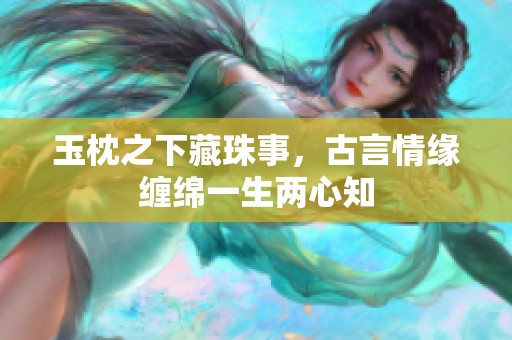 玉枕之下藏珠事，古言情缘缠绵一生两心知