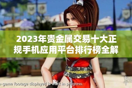 2023年贵金属交易十大正规手机应用平台排行榜全解读与评析