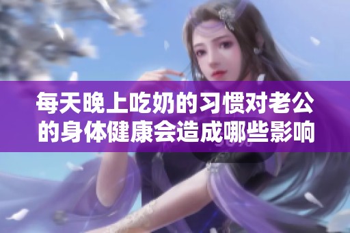 每天晚上吃奶的习惯对老公的身体健康会造成哪些影响呢