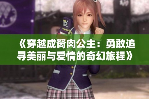 《穿越成胬肉公主：勇敢追寻美丽与爱情的奇幻旅程》