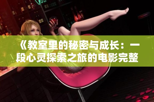 《教室里的秘密与成长：一段心灵探索之旅的电影完整版解析》