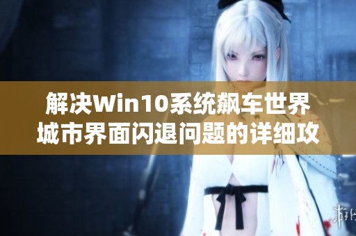 解决Win10系统飙车世界城市界面闪退问题的详细攻略与步骤解析
