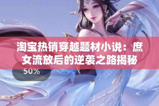 淘宝热销穿越题材小说：庶女流放后的逆袭之路揭秘