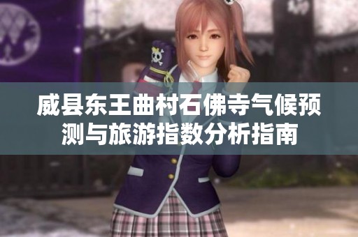 威县东王曲村石佛寺气候预测与旅游指数分析指南