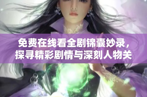 免费在线看全剧锦囊妙录，探寻精彩剧情与深刻人物关系的绝佳选择