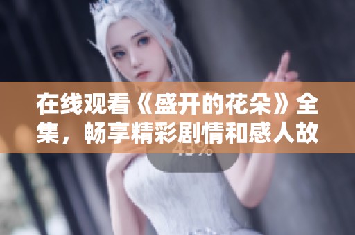 在线观看《盛开的花朵》全集，畅享精彩剧情和感人故事