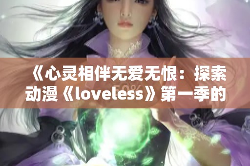 《心灵相伴无爱无恨：探索动漫《loveless》第一季的深层次情感》