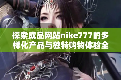 探索成品网站nike777的多样化产品与独特购物体验全面介绍