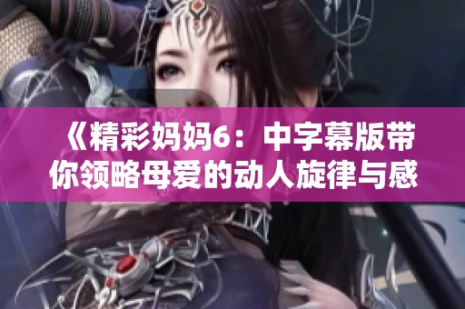 《精彩妈妈6：中字幕版带你领略母爱的动人旋律与感人故事》