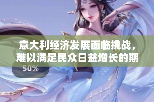 意大利经济发展面临挑战，难以满足民众日益增长的期待和需求