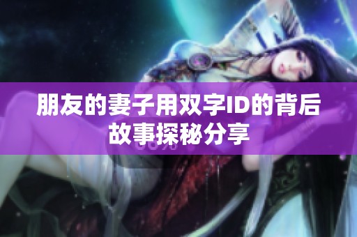 朋友的妻子用双字ID的背后故事探秘分享