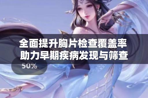 全面提升胸片检查覆盖率 助力早期疾病发现与筛查