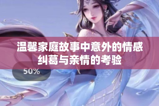温馨家庭故事中意外的情感纠葛与亲情的考验