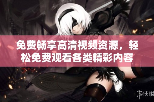 免费畅享高清视频资源，轻松免费观看各类精彩内容