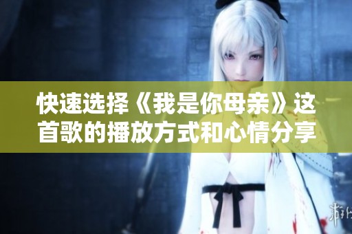 快速选择《我是你母亲》这首歌的播放方式和心情分享